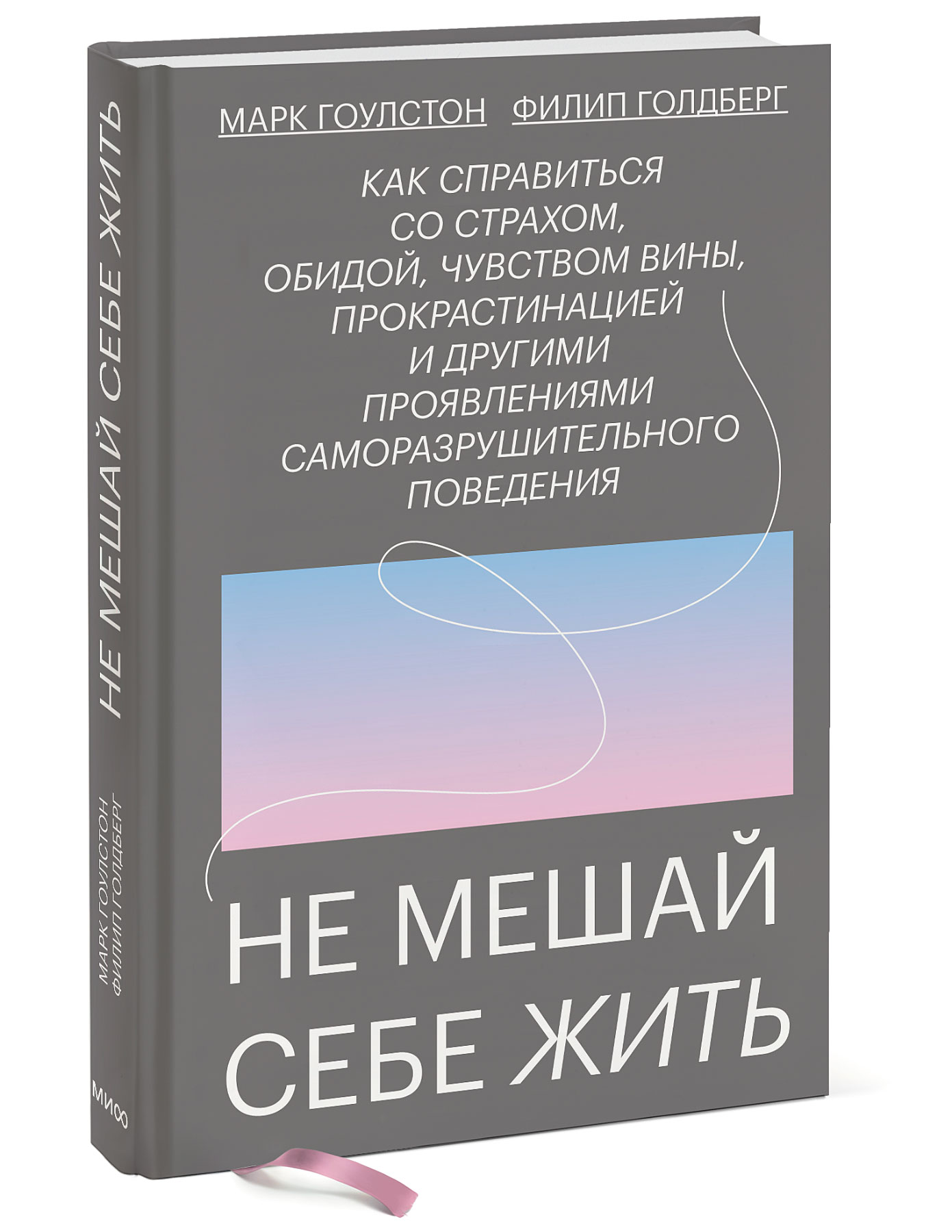  Не мешай себе жить. Как справиться со страхом, обидой, чувством вины, прокрастинацией и другими, Марк Гоулстон, Филип Голдберг (Издательство МИФ, ) фото 0