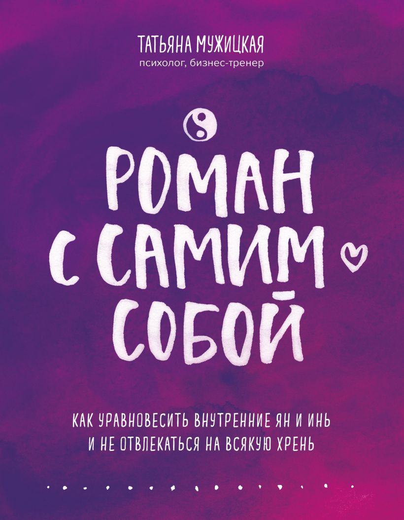  Роман с самим собой. Как уравновесить внутренние ян и инь и не отвлекаться на всякую хрень, Татьяна Мужицкая (Издательство Эксмо, ) фото 0