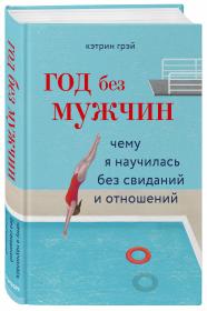 Издательство Эксмо Год без мужчин. Чему я научилась без свиданий и отношений, Кэтрин Грэй. фото