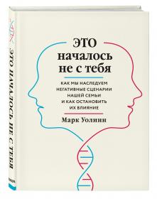 Издательство Эксмо Это началось не с тебя. Как мы наследуем негативные сценарии нашей семьи и как остановить их влияние, Марк Уолинн. фото